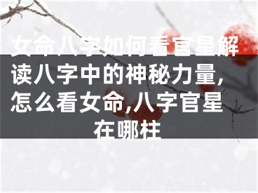 女命八字如何看官星解读八字中的神秘力量,怎么看女命,八字官星在哪柱