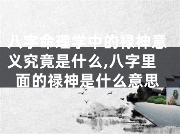 八字命理学中的禄神意义究竟是什么,八字里面的禄神是什么意思