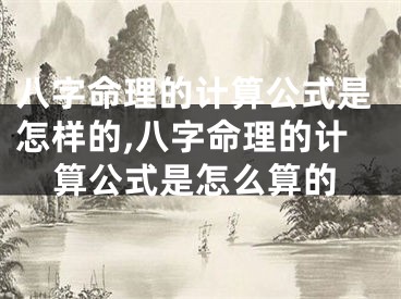 八字命理的计算公式是怎样的,八字命理的计算公式是怎么算的