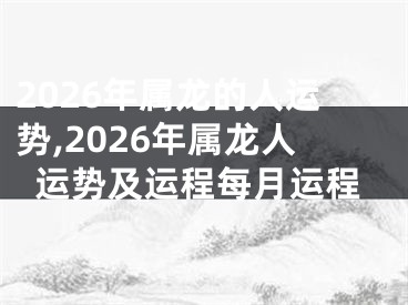 2026年属龙的人运势,2026年属龙人运势及运程每月运程
