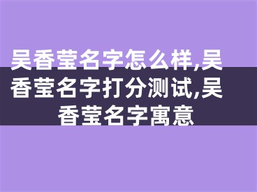 吴香莹名字怎么样,吴香莹名字打分测试,吴香莹名字寓意