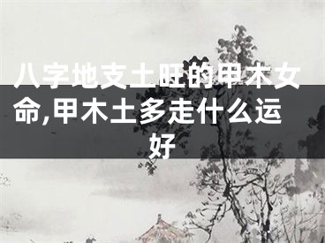 八字地支土旺的甲木女命,甲木土多走什么运好