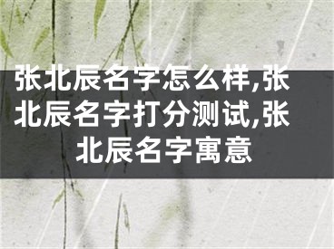 张北辰名字怎么样,张北辰名字打分测试,张北辰名字寓意