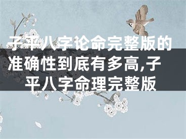 子平八字论命完整版的准确性到底有多高,子平八字命理完整版