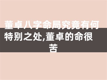 董卓八字命局究竟有何特别之处,董卓的命很苦