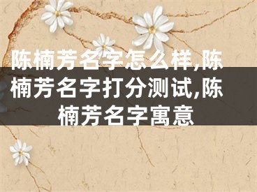 陈楠芳名字怎么样,陈楠芳名字打分测试,陈楠芳名字寓意