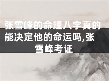 张雪峰的命理八字真的能决定他的命运吗,张雪峰考证