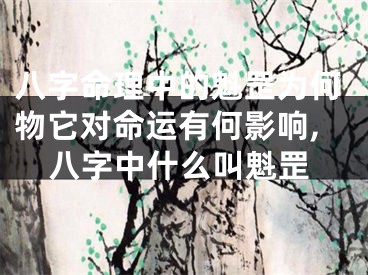 八字命理中的魁罡为何物它对命运有何影响,八字中什么叫魁罡