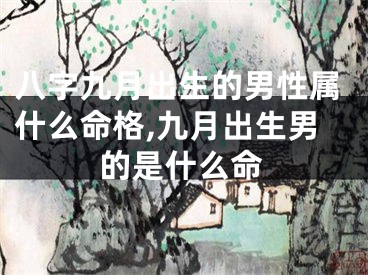 八字九月出生的男性属什么命格,九月出生男的是什么命