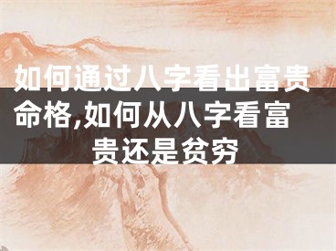 如何通过八字看出富贵命格,如何从八字看富贵还是贫穷