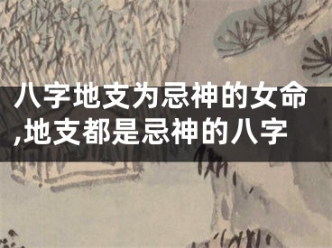 八字地支为忌神的女命,地支都是忌神的八字