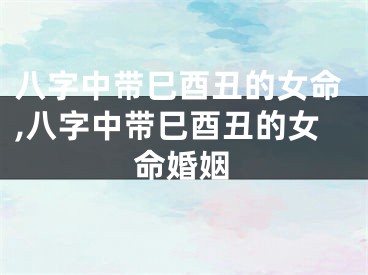 八字中带巳酉丑的女命,八字中带巳酉丑的女命婚姻