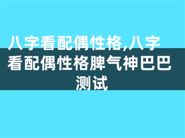 八字看配偶性格,八字看配偶性格脾气神巴巴测试