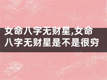 女命八字无财星,女命八字无财星是不是很穷