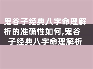 鬼谷子经典八字命理解析的准确性如何,鬼谷子经典八字命理解析