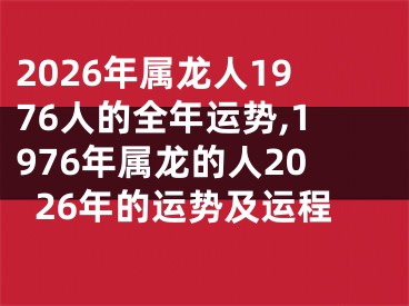 2026年属龙人1976人的全年运势,1976年属龙的人2026年的运势及运程