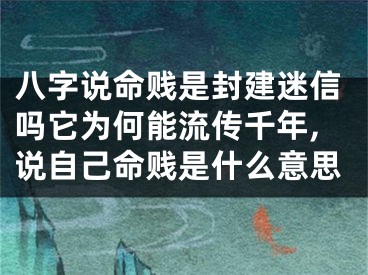 八字说命贱是封建迷信吗它为何能流传千年,说自己命贱是什么意思