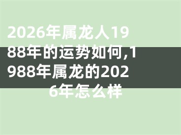 2026年属龙人1988年的运势如何,1988年属龙的2026年怎么样