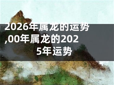 2026年属龙的运势,00年属龙的2025年运势