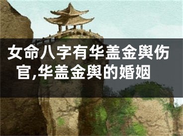 女命八字有华盖金舆伤官,华盖金舆的婚姻