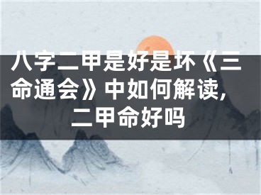 八字二甲是好是坏《三命通会》中如何解读,二甲命好吗
