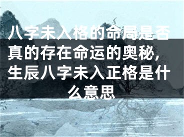 八字未入格的命局是否真的存在命运的奥秘,生辰八字未入正格是什么意思