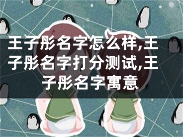 王子彤名字怎么样,王子彤名字打分测试,王子彤名字寓意