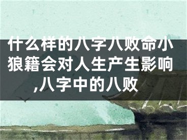 什么样的八字八败命小狼籍会对人生产生影响,八字中的八败