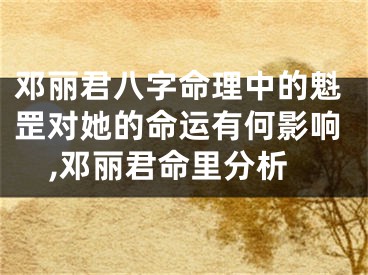 邓丽君八字命理中的魁罡对她的命运有何影响,邓丽君命里分析