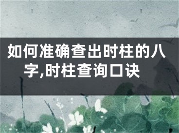 如何准确查出时柱的八字,时柱查询口诀