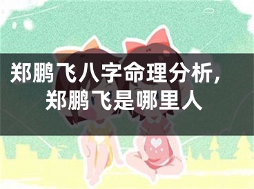 郑鹏飞八字命理分析,郑鹏飞是哪里人