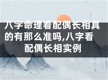 八字命理看配偶长相真的有那么准吗,八字看配偶长相实例