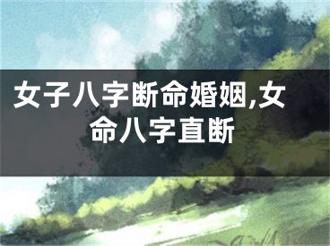 女子八字断命婚姻,女命八字直断