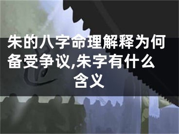 朱的八字命理解释为何备受争议,朱字有什么含义