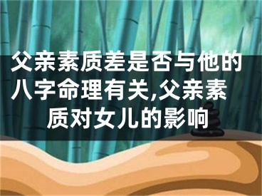 父亲素质差是否与他的八字命理有关,父亲素质对女儿的影响