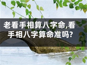 老看手相算八字命,看手相八字算命准吗?