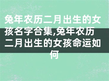 兔年农历二月出生的女孩名字合集,兔年农历二月出生的女孩命运如何