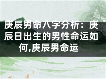 庚辰男命八字分析:庚辰日出生的男性命运如何,庚辰男命运