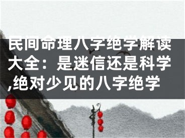 民间命理八字绝学解读大全：是迷信还是科学,绝对少见的八字绝学