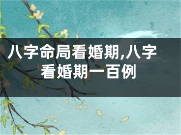 八字命局看婚期,八字看婚期一百例