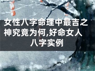 女性八字命理中最吉之神究竟为何,好命女人八字实例