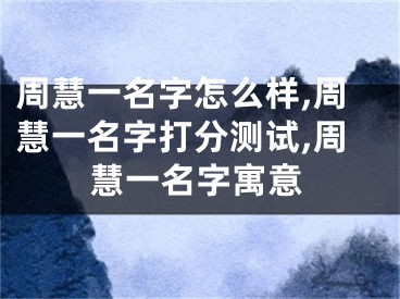 周慧一名字怎么样,周慧一名字打分测试,周慧一名字寓意