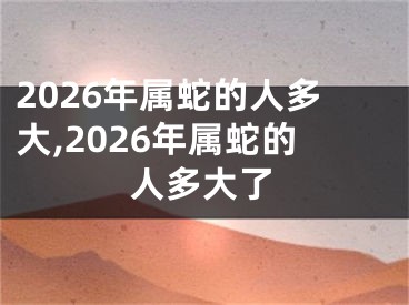 2026年属蛇的人多大,2026年属蛇的人多大了