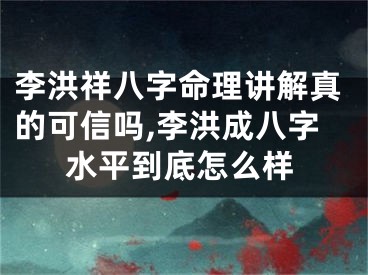 李洪祥八字命理讲解真的可信吗,李洪成八字水平到底怎么样