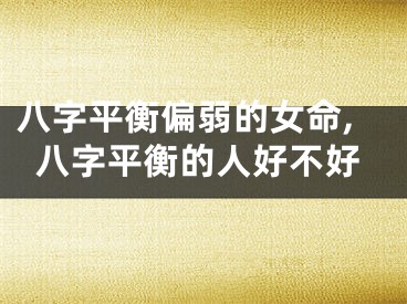 八字平衡偏弱的女命,八字平衡的人好不好