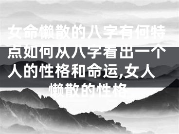 女命懒散的八字有何特点如何从八字看出一个人的性格和命运,女人懒散的性格