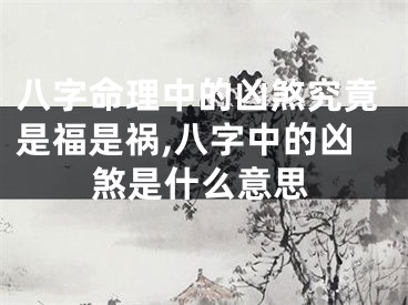 八字命理中的凶煞究竟是福是祸,八字中的凶煞是什么意思