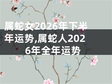 属蛇女2026年下半年运势,属蛇人2026年全年运势