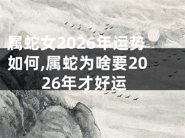 属蛇女2026年运势如何,属蛇为啥要2026年才好运
