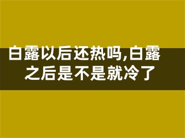 白露以后还热吗,白露之后是不是就冷了